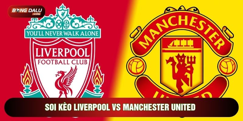 soi kèo Liverpool vs Manchester United